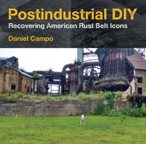 Postindustrial DIY: Recovering American Rust Belt Icons by Daniel Campo